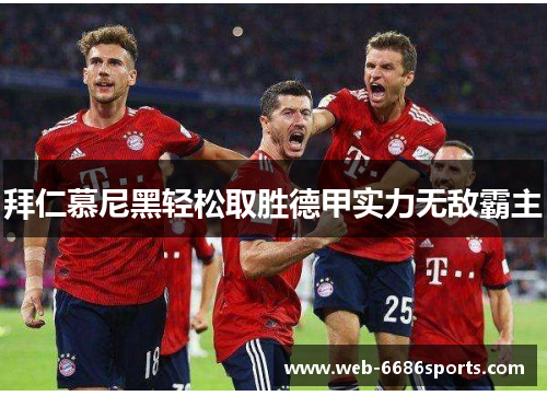 拜仁慕尼黑轻松取胜德甲实力无敌霸主
