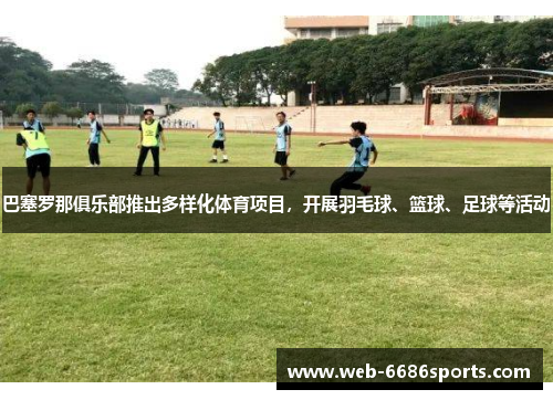 巴塞罗那俱乐部推出多样化体育项目，开展羽毛球、篮球、足球等活动