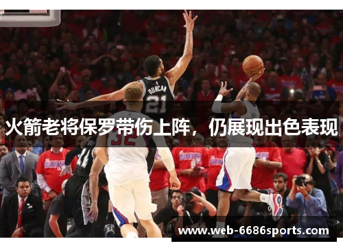 火箭老将保罗带伤上阵，仍展现出色表现