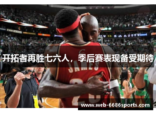 开拓者再胜七六人，季后赛表现备受期待