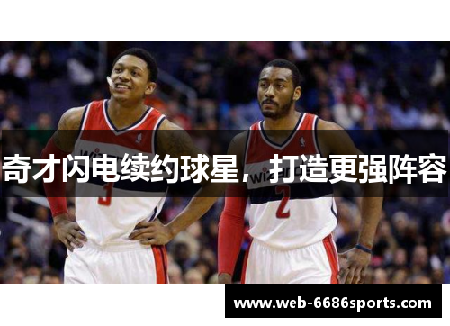 奇才闪电续约球星，打造更强阵容
