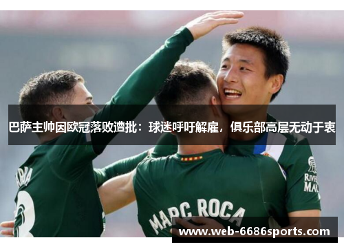 巴萨主帅因欧冠落败遭批：球迷呼吁解雇，俱乐部高层无动于衷
