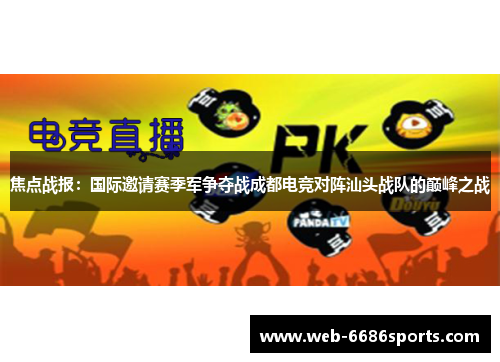 焦点战报：国际邀请赛季军争夺战成都电竞对阵汕头战队的巅峰之战