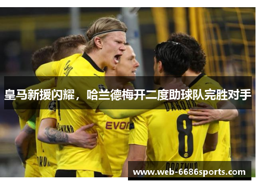 皇马新援闪耀，哈兰德梅开二度助球队完胜对手
