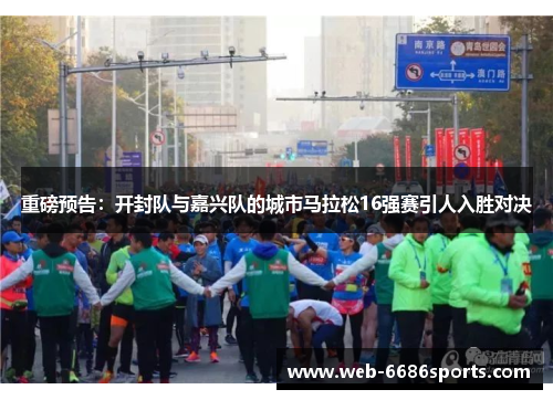 重磅预告：开封队与嘉兴队的城市马拉松16强赛引人入胜对决