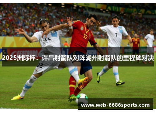 2025洲际杯：许昌射箭队对阵湖州射箭队的里程碑对决