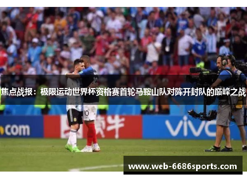 焦点战报：极限运动世界杯资格赛首轮马鞍山队对阵开封队的巅峰之战