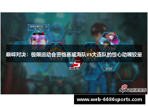 巅峰对决：极限运动会资格赛威海队vs大连队的惊心动魄较量